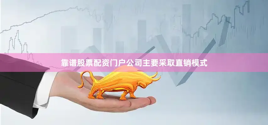 靠谱股票配资门户公司主要采取直销模式