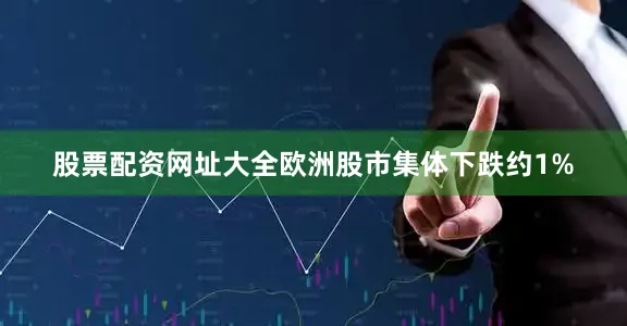股票配资网址大全欧洲股市集体下跌约1%