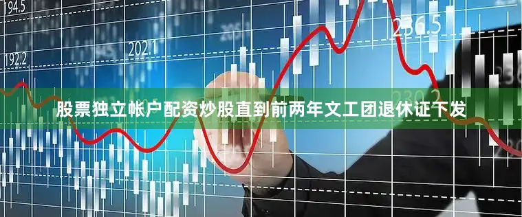 股票独立帐户配资炒股直到前两年文工团退休证下发