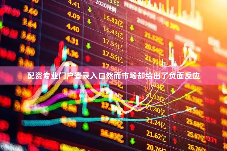 配资专业门户登录入口然而市场却给出了负面反应