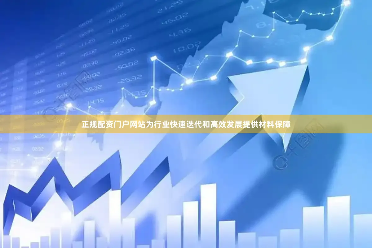 正规配资门户网站为行业快速迭代和高效发展提供材料保障