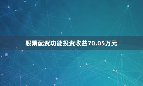 股票配资功能投资收益70.05万元