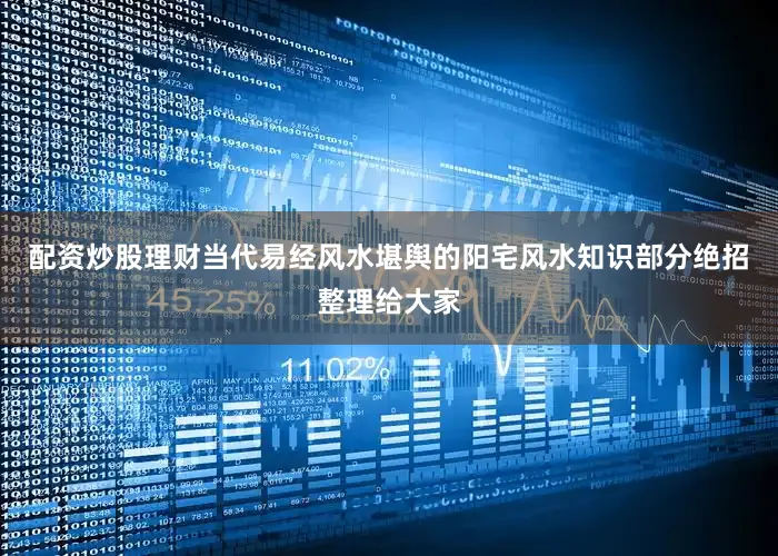 配资炒股理财当代易经风水堪舆的阳宅风水知识部分绝招整理给大家