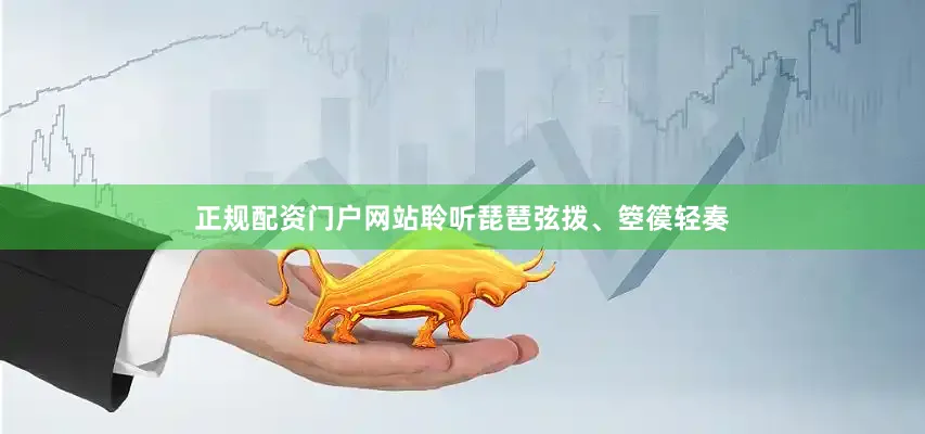 正规配资门户网站聆听琵琶弦拨、箜篌轻奏