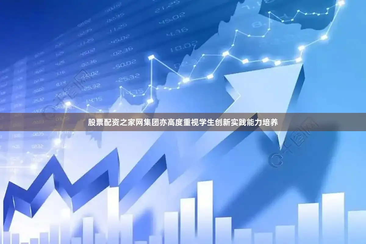 股票配资之家网集团亦高度重视学生创新实践能力培养