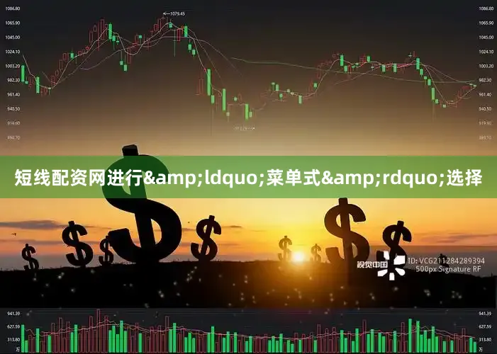 短线配资网进行&ldquo;菜单式&rdquo;选择