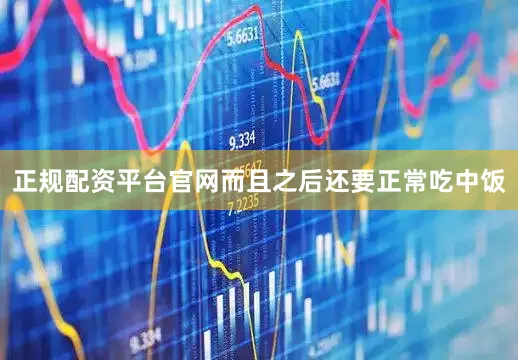 正规配资平台官网而且之后还要正常吃中饭