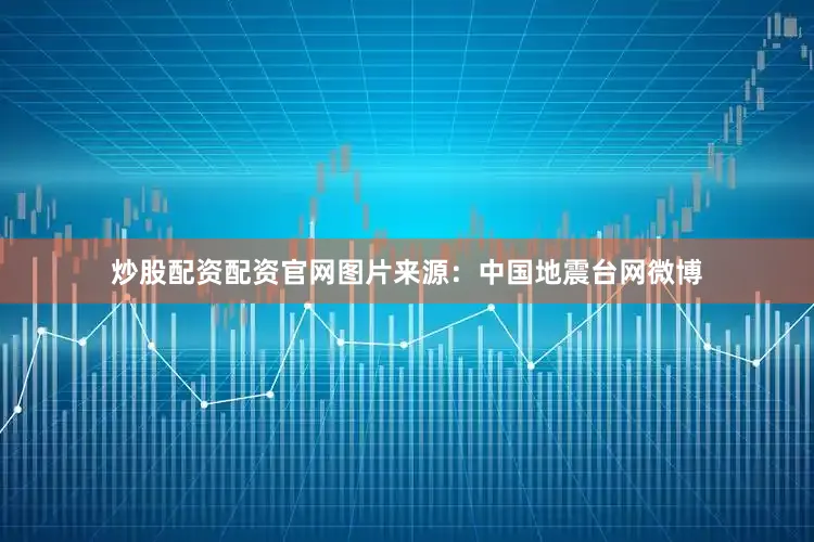 炒股配资配资官网　　图片来源：中国地震台网微博