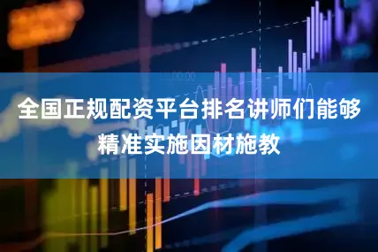 全国正规配资平台排名讲师们能够精准实施因材施教