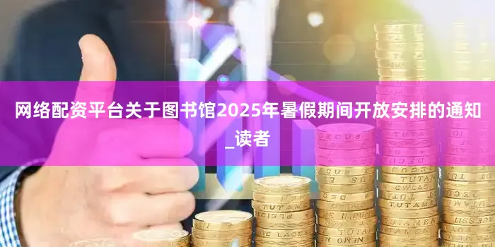 网络配资平台关于图书馆2025年暑假期间开放安排的通知_读者