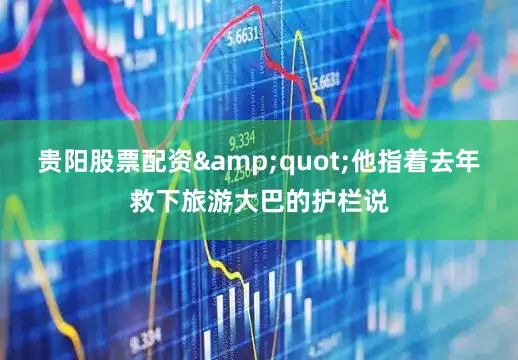 贵阳股票配资&quot;他指着去年救下旅游大巴的护栏说