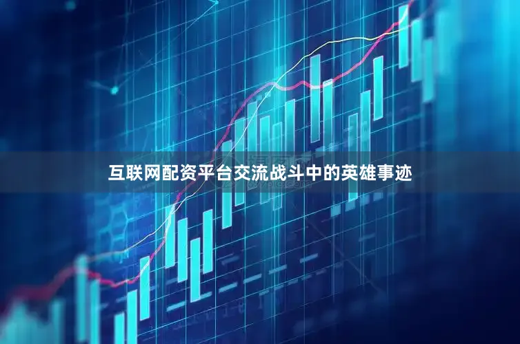 互联网配资平台交流战斗中的英雄事迹