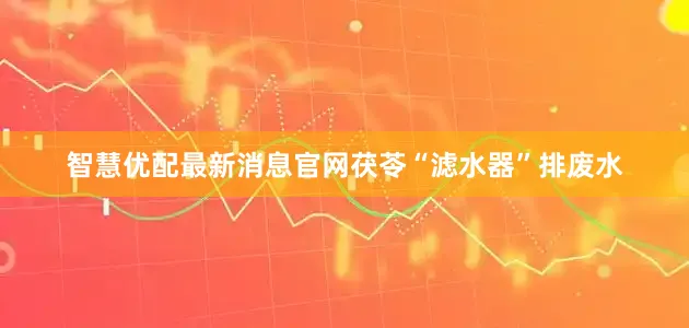 智慧优配最新消息官网茯苓“滤水器”排废水