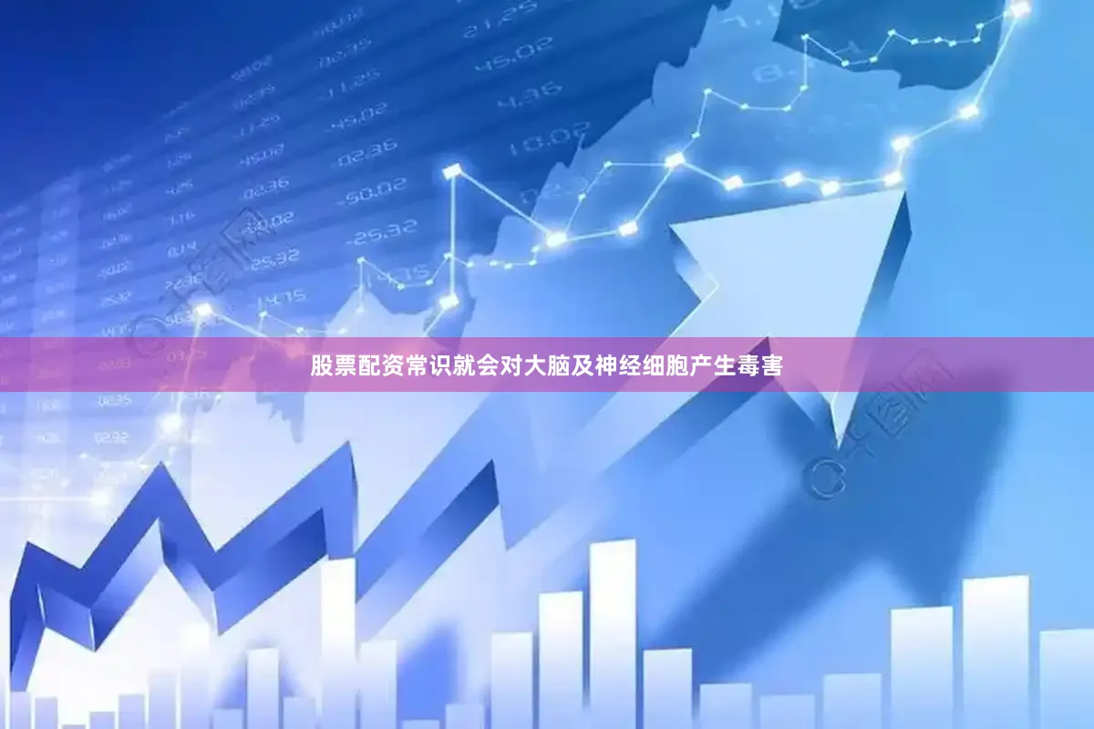 股票配资常识就会对大脑及神经细胞产生毒害