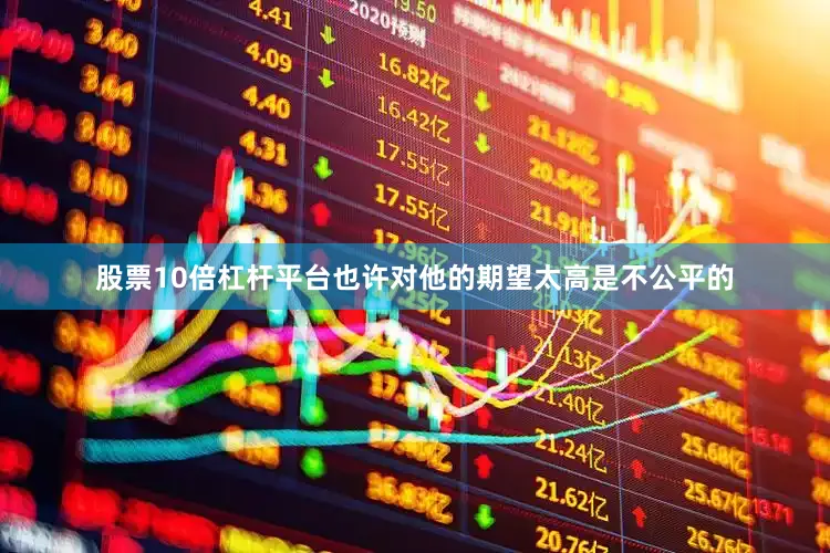 股票10倍杠杆平台也许对他的期望太高是不公平的