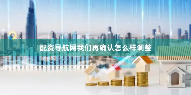 配资导航网我们再确认怎么样调整