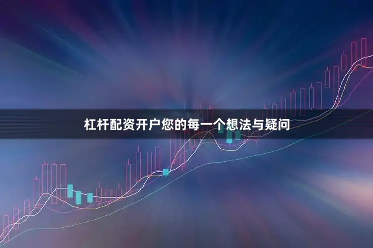 杠杆配资开户您的每一个想法与疑问
