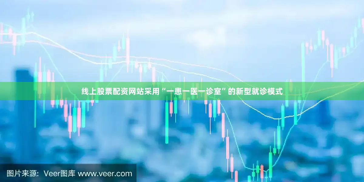线上股票配资网站采用“一患一医一诊室”的新型就诊模式