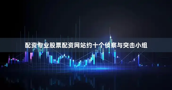 配资专业股票配资网站约十个侦察与突击小组