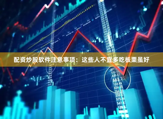配资炒股软件注意事项：这些人不宜多吃板栗虽好
