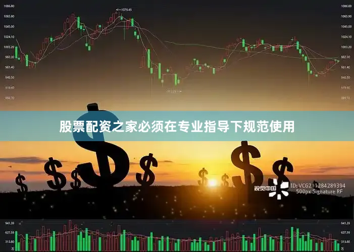股票配资之家必须在专业指导下规范使用