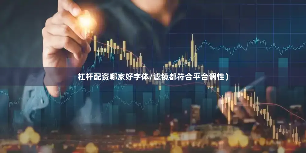 杠杆配资哪家好字体/滤镜都符合平台调性）