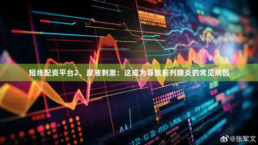 短线配资平台2、尿液刺激：这成为导致前列腺炎的常见病因