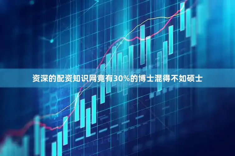 资深的配资知识网竟有30%的博士混得不如硕士